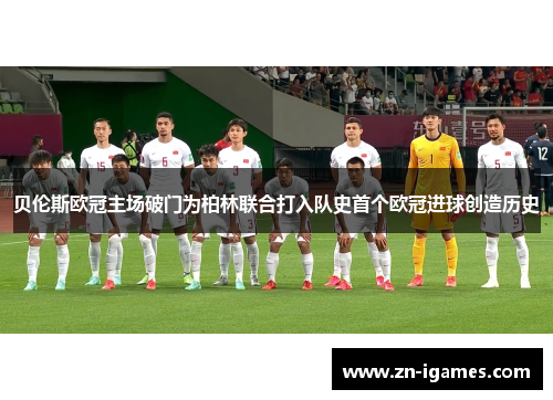 贝伦斯欧冠主场破门为柏林联合打入队史首个欧冠进球创造历史
